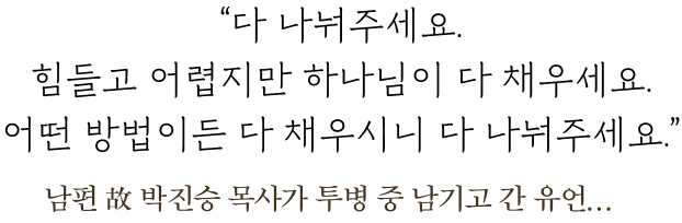 다 나눠주세요. 힘들고 어렵지만 하나님이 다 채우세요.어떤 방법이든 다 채우시니 다 나눠주세요.